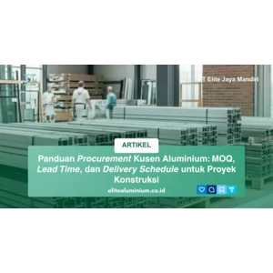 Panduan Procurement Kusen Aluminium: MOQ, Lead Time, dan Delivery Schedule untuk Proyek Konstruksi